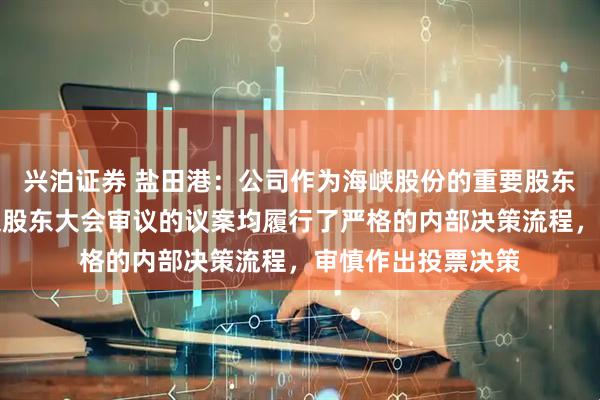 兴泊证券 盐田港：公司作为海峡股份的重要股东，对海峡股份提交股东大会审议的议案均履行了严格的内部决策流程，审慎作出投票决策