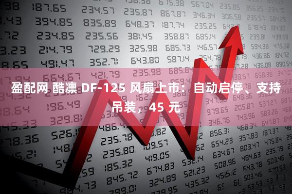 盈配网 酷凛 DF-125 风扇上市：自动启停、支持吊装，45 元