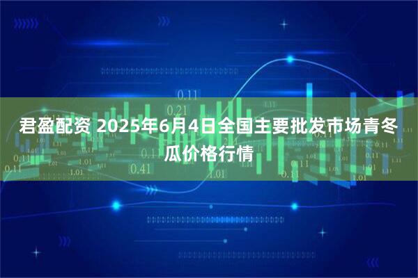 君盈配资 2025年6月4日全国主要批发市场青冬瓜价格行情