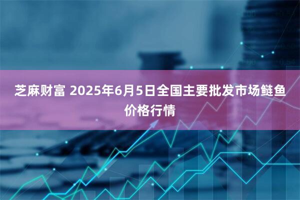 芝麻财富 2025年6月5日全国主要批发市场鲢鱼价格行情