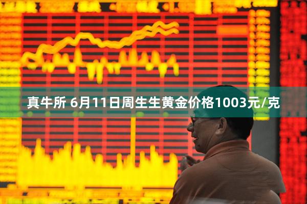 真牛所 6月11日周生生黄金价格1003元/克