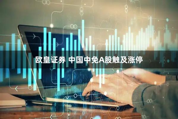欧皇证券 中国中免A股触及涨停