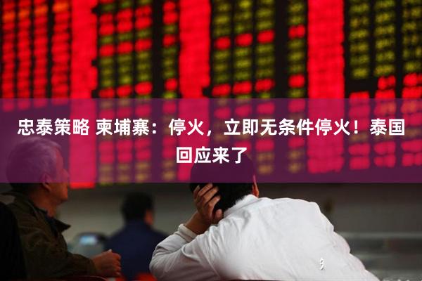 忠泰策略 柬埔寨：停火，立即无条件停火！泰国回应来了