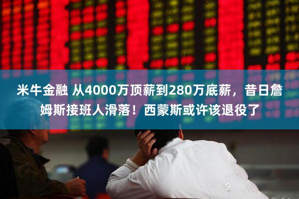 米牛金融 从4000万顶薪到280万底薪，昔日詹姆斯接班人滑落！西蒙斯或许该退役了