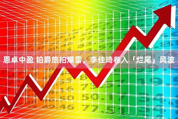 恩卓中盈 铂爵旅拍爆雷，李佳琦卷入「烂尾」风波