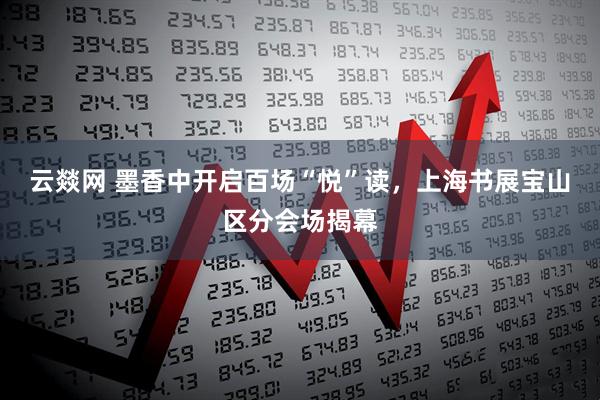 云燚网 墨香中开启百场“悦”读，上海书展宝山区分会场揭幕
