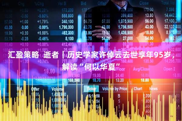 汇盈策略  逝者｜历史学家许倬云去世享年95岁，解读“何以华夏”