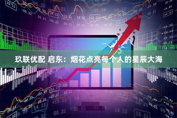 玖联优配 启东：烟花点亮每个人的星辰大海
