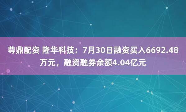 尊鼎配资 隆华科技：7月30日融资买入6692.48万元，融资融券余额4.04亿元