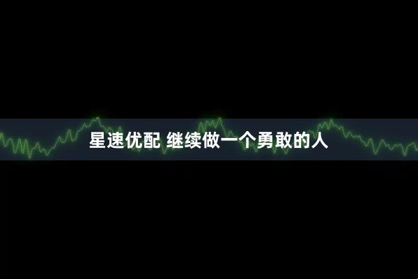 星速优配 继续做一个勇敢的人