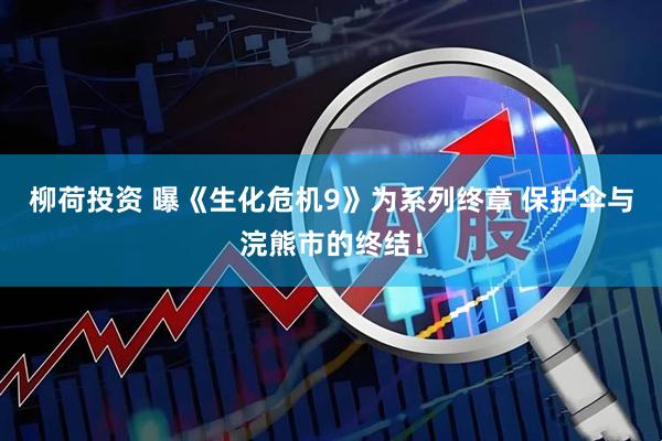 柳荷投资 曝《生化危机9》为系列终章 保护伞与浣熊市的终结！