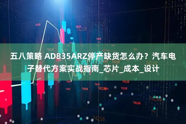 五八策略 AD835ARZ停产缺货怎么办？汽车电子替代方案实战指南_芯片_成本_设计