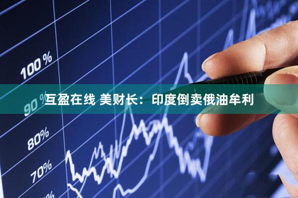 互盈在线 美财长：印度倒卖俄油牟利