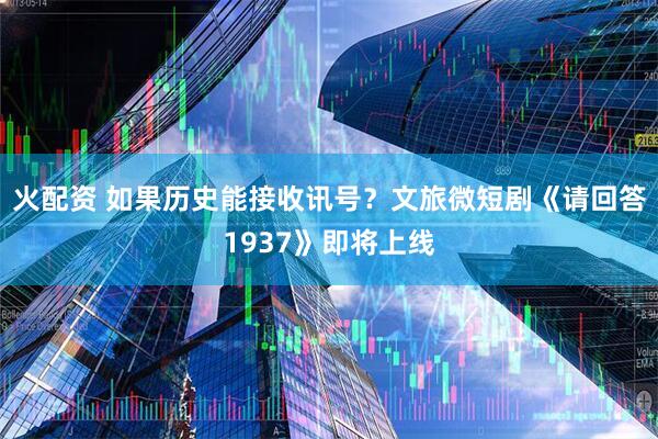 火配资 如果历史能接收讯号？文旅微短剧《请回答1937》即将上线