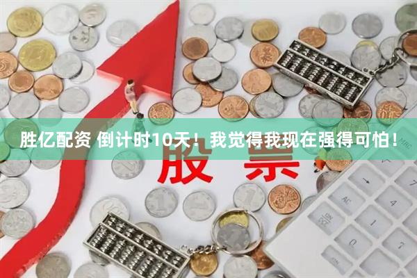胜亿配资 倒计时10天！我觉得我现在强得可怕！