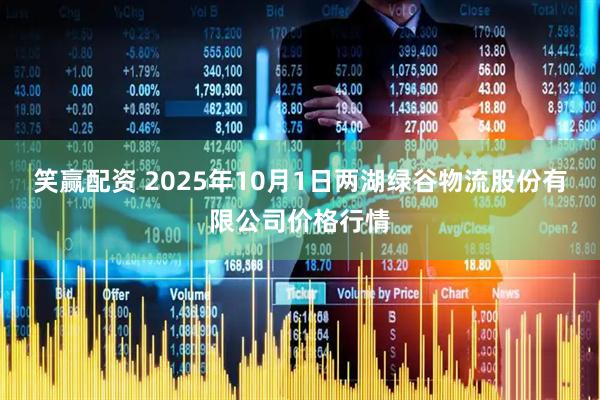 笑赢配资 2025年10月1日两湖绿谷物流股份有限公司价格行情
