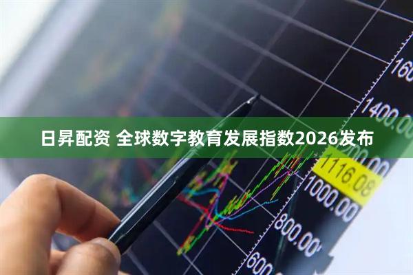 日昇配资 全球数字教育发展指数2026发布